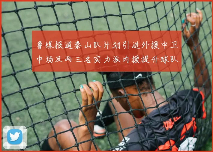 鲁媒报道泰山队计划引进外援中卫中场及两三名实力派内援提升球队竞争力