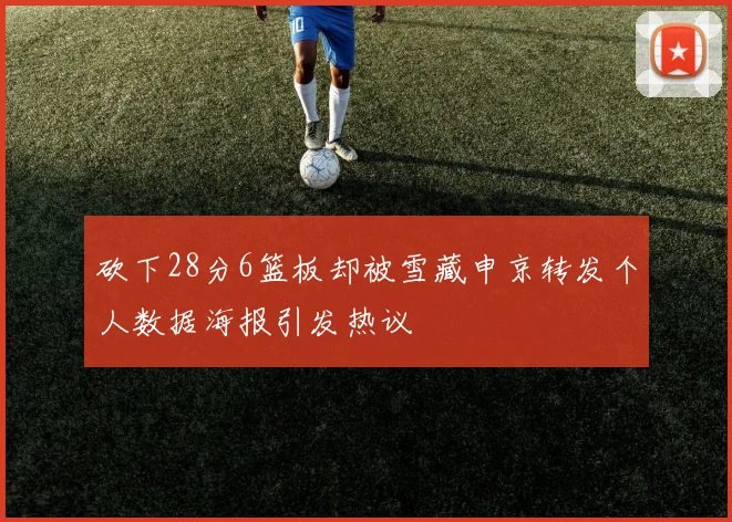 砍下28分6篮板却被雪藏申京转发个人数据海报引发热议