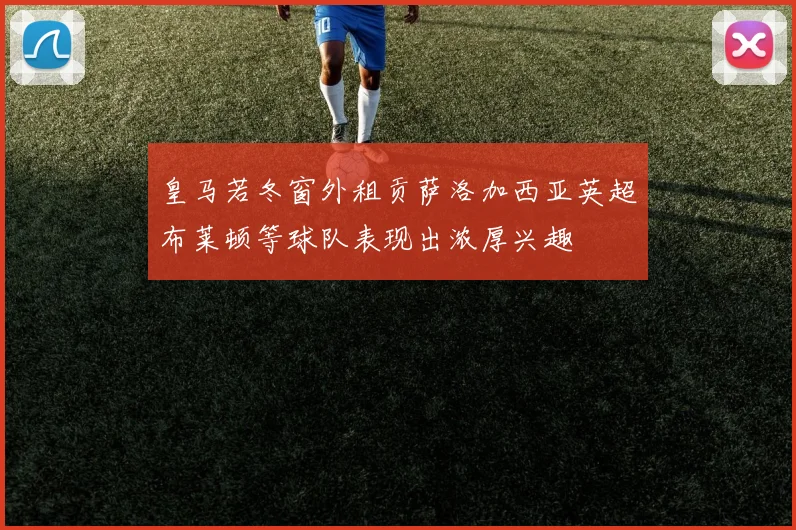皇马若冬窗外租贡萨洛加西亚英超布莱顿等球队表现出浓厚兴趣