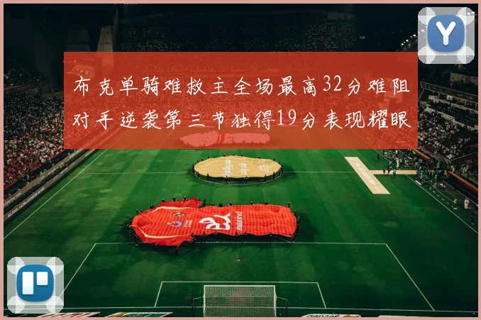布克单骑难救主全场最高32分难阻对手逆袭第三节独得19分表现耀眼