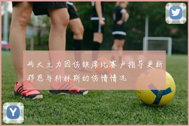 两大主力因伤缺席比赛卢指导更新邓恩与科林斯的伤情情况