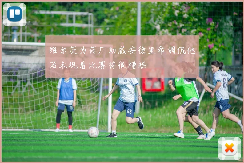 维尔茨为药厂助威安德里希调侃他若未观看比赛将很糟糕