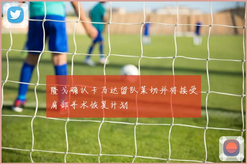 隆戈确认卡马达留队莱切并将接受肩部手术恢复计划
