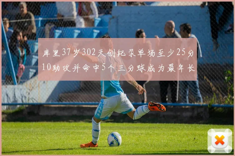 库里37岁302天创纪录单场至少25分10助攻并命中5个三分球成为最年长后卫