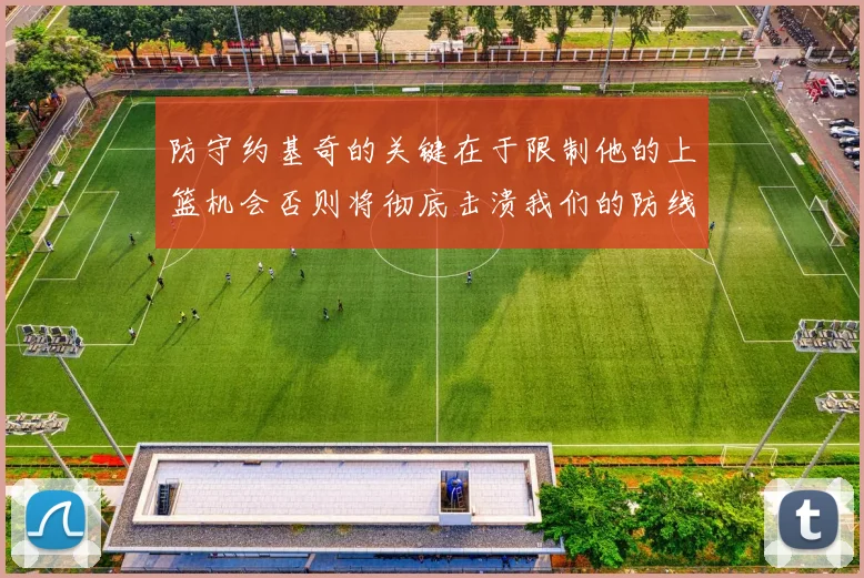 防守约基奇的关键在于限制他的上篮机会否则将彻底击溃我们的防线
