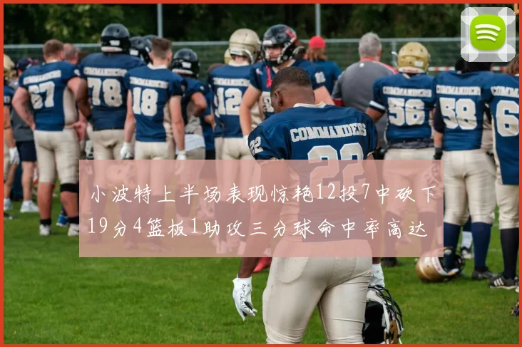 小波特上半场表现惊艳12投7中砍下19分4篮板1助攻三分球命中率高达60