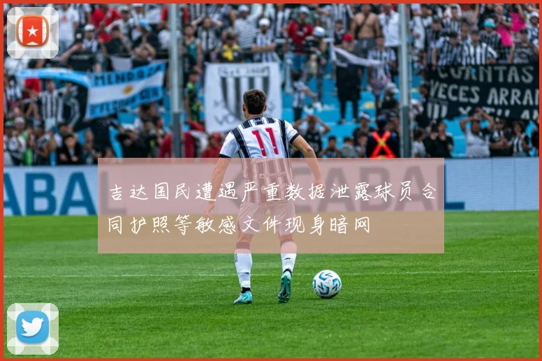 吉达国民遭遇严重数据泄露球员合同护照等敏感文件现身暗网