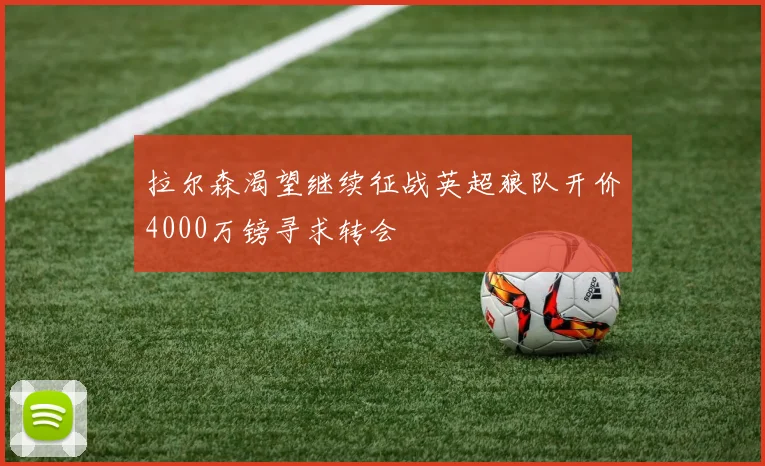 拉尔森渴望继续征战英超狼队开价4000万镑寻求转会