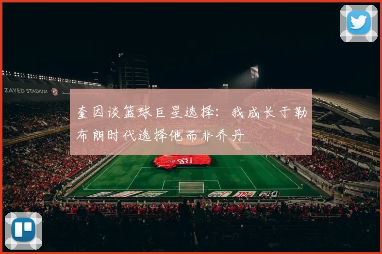 奎因谈篮球巨星选择：我成长于勒布朗时代选择他而非乔丹