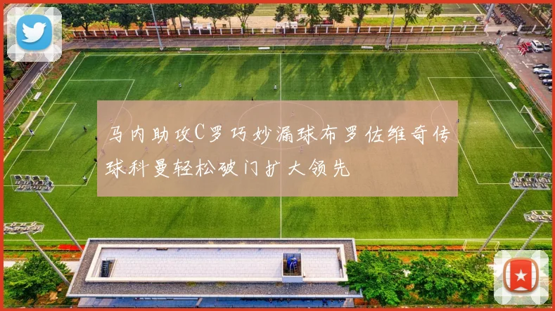 马内助攻C罗巧妙漏球布罗佐维奇传球科曼轻松破门扩大领先